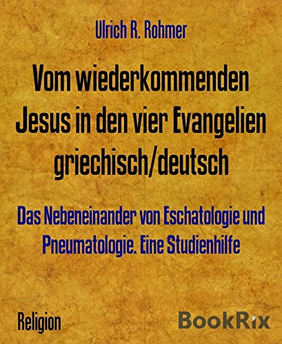 Vom wiederkommenden Jesus in den vier Evangelien griechisch/deutsch: Das Nebeneinander von Eschatologie und Pneumatologie. Eine Studienhilfe (German Edition)