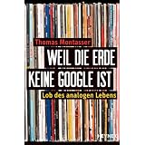 Weil die Erde keine Google ist: Lob des analogen Lebensvon "Thomas Montasser"