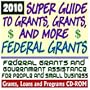 2010 Super Guide to Grants, Grants, and More Federal Grants - Government Assistance for People and Small Business: Grants, Loans, Student Aid, Applications, FOIA, College Money, ARRA Stimulus (CD-ROM)
