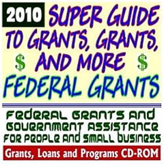 2010 Super Guide to Grants, Grants, and More Federal Grants - Government Assistance for People and Small Business: Grants, Loans, Student Aid, Applications, FOIA, College Money, ARRA Stimulus (CD-ROM)