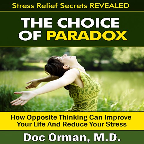 The Choice of Paradox: How 'Opposite Thinking' Can Improve Your Life and Reduce Your Stress