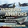 Intrepid Aviators: The True Story of U.S.S. Intrepid's Torpedo Squadron 18 and Its Epic Clash with the Superbattleship Musashi