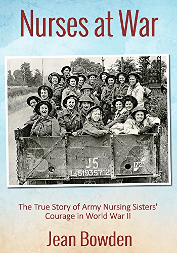 Nurses at War: The True Story of Army Nursing Sisters' Courage in World War II, by Jean Bowden