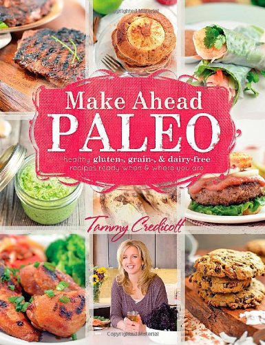 Make-Ahead Paleo: Healthy Gluten-, Grain- & Dairy-Free Recipes Ready When & Where You Are image