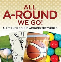 All A-Round We Go!: All Things Round Around the World: World Travel Book (Children's Travel Books) All A-Round We Go!: All Things Round Around the World: World Travel Book (Children's Travel Books)