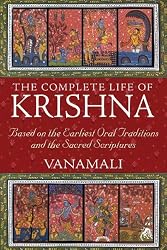 The Complete Life of Krishna: Based on the Earliest Oral Traditions and the Sacred Scriptures