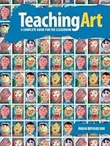 Teaching Art: A Complete Guide for the Classroom Teaching Art: A Complete Guide for the Classroom