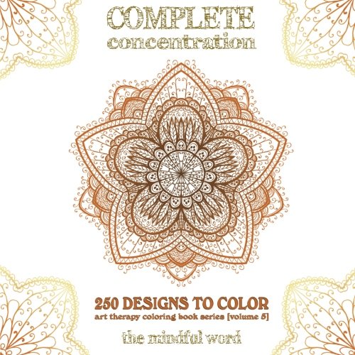 Complete Concentration: 250 Designs to Colour! A Big Book of Mandalas, Flowers and Ornamental Designs That Will Keep You Colouring (and Relaxing) a ... (Art Therapy Coloring Book Series) (Volume 5)