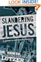 Slandering Jesus: Six Lies People Tell about the Man Who Said He Was God