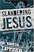 Slandering Jesus: Six Lies People Tell about the Man Who Said He Was God