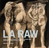 L.A. Raw: Abject Expressionism in Los Angeles, 1945-1980: From Rico Lebrun to Paul McCarthy