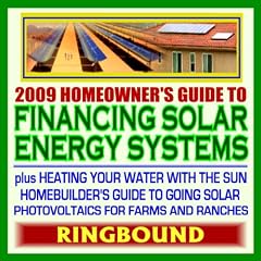2009 Homeowners Guide to Financing Solar Energy Systems, plus Heating Your Water with the Sun, Photovoltaics for Farms and Ranches (Ringbound)