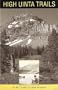 High Uinta trails: A hiking and backpacking guide to the High Uintas Wilderness and surrounding areas
