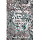 So You Think You Can Gamble, On Sports?: A Lifetime Of Lessons From A Professional Gambler (Volume 2) ~ David Paul Greene