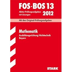 Abschluss-Pr�fungsaufgaben FOS/BOS Bayern; Mathematik FOS/BOS 13 / 2012. Ausbildungsrichtung Nichttechnik, Originalpr�fungen 2005-2011 mit L�sungen