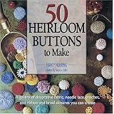 50 Heirloom Buttons to Make: A gallery of decorative fabric, needle-lace, crochet, and ribbon and braid closures you can create