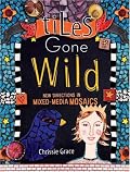 Tiles Gone Wild: New Directions In Mixed Media Mosaics