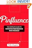Pinfluence: The Complete Guide to Marketing Your Business with Pinterest