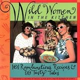 Wild Women in the Kitchen: 101 Rambunctious Recipes & 99 Tasty Tales