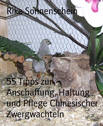 55 Tipps zur Anschaffung, Haltung und Pflege Chinesischer Zwergwachteln (German Edition)
