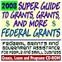 2008 Super Guide to Grants, Grants, and More Federal Grants - Government Assistance for People and Small Business: Grants, Loans, Aid, Applications, New Programs, FOIA Records, CFDA (CD-ROM)