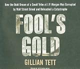  : Fool's Gold: How the Bold Dream of a Small Tribe at J.P. Morgan Was Corrupted by Wall Street Greed and Unleashed a Catastrophe