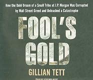Fool's Gold: How the Bold Dream of a Small Tribe at J.P. Morgan Was Corrupted by Wall Street Greed and Unleashed a Catastrophe