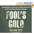 Fool's Gold: How the Bold Dream of a Small Tribe at J.P. Morgan Was Corrupted by Wall Street Greed and Unleashed a Catastrophe
