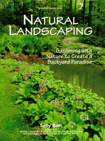 natural landscaping gardening with nature to create a backyard paradise rodale garden book