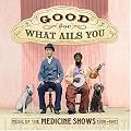 Good For What Ails You: Music of the Medicine Shows 1926-1937 (Digipak with 72-page booklet)