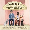 Good For What Ails You: Music of the Medicine Shows 1926-1937 (Digipak with 72-page booklet)