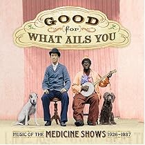 Good For What Ails You: Music of the Medicine Shows 1926-1937 (Digipak with 72-page booklet)