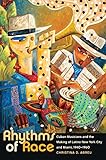 Rhythms of Race: Cuban Musicians and the Making of Latino New York City and Miami, 1940-1960 (Envisioning Cuba) Rhythms of Race: Cuban Musicians and the Making of Latino New York City and Miami, 1940-1960 (Envisioning Cuba)