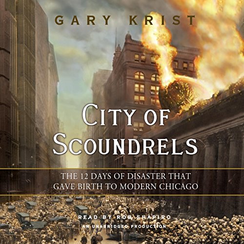 City of Scoundrels: The 12 Days of Disaster That Gave Birth to Modern Chicago City of Scoundrels: The 12 Days of Disaster That Gave Birth to Modern Chicago