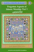 Forgotten Aspects of Islamic Worship, Part 1: Encyclopedia of Islamic Doctrine, Vol. 6 (Encyclopedia of Islamic Doctrine Vol. 6)