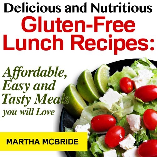 Delicious and Nutritious Gluten-Free Lunch Recipes: Affordable, Easy and Tasty Meals You Will Love (Bestselling Gluten-Free Recipes)