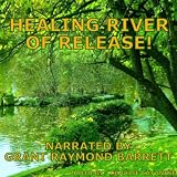 Grant Raymond Barrett Healing River Of Release! - Guided Meditation To Help You Let Go Of Negativity While Finding Peace Of Mind & Forgiveness - Single