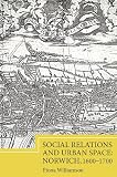 Social relations and urban space : Norwich, 1600-1700