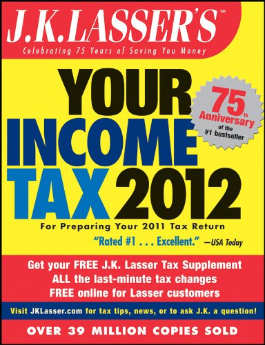 J.K. Lasser's Your Income Tax 2012: For Preparing Your 2011 Tax Return J.K. Lasser's Your Income Tax 2012: For Preparing Your 2011 Tax Return