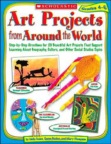Art Projects from Around the World: Grades 4-6: Step-by-step Directions for 20 Beautiful Art Projects That Support Learning About Geography, Culture, and Other Social Studies Topics
