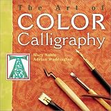 The Art of Color Calligraphy: The Essential Guide to Using Color in Calligraphy, from Alphabets and Backgrounds to Borders and Images