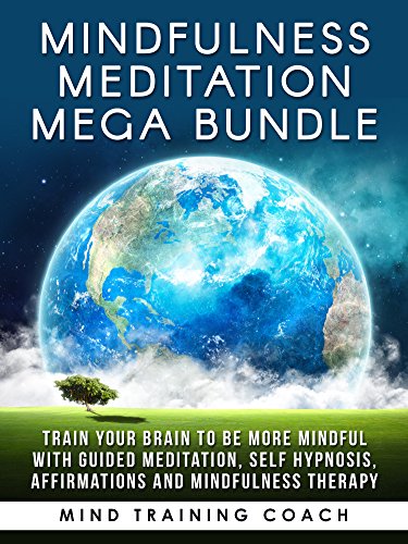 Mindfulness Meditation Mega Bundle: Train Your Brain to Be More Mindful with Guided Meditation, Self Hypnosis, Affirmations and Mindfulness Therapy
