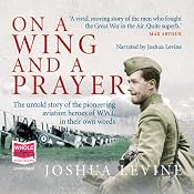 On a Wing and a Prayer: The Untold Story of the First Heroes of the Air | [Joshua Levine]
