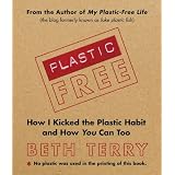 Plastic-Free: How I Kicked the Plastic Habit and How You Can Too
