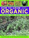 How to Grow Organic Vegetables, Fruit, Herbs and Flowers: The Complete Guide to Cultivating a Productive and Beautiful Garden the Natural Way, with Over 600 Step-by-step Photographs (How to Grow...)