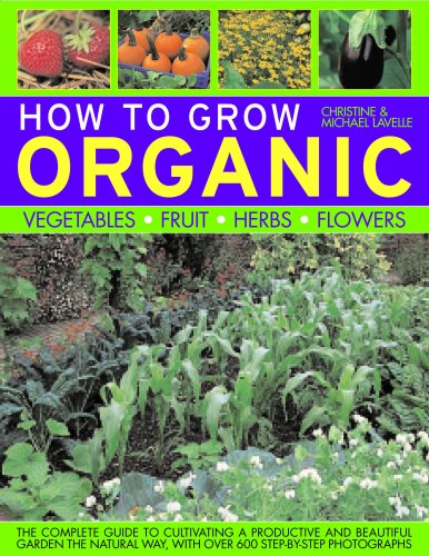 How To Grow Organic Vegetables, Fruit, Herbs and Flowers: The complete guide to cultivating a productive and beautiful garden the natural way, with 800 step-by-step photographs