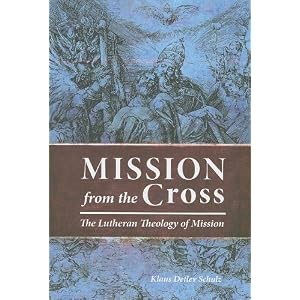 Mission from the Cross: The Lutheran Theology of Mission by Klaus Detlev Schluz