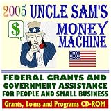 2005 Uncle Sams Money Machine with Federal Grants and Government Assistance for People and Small Business: Grants, Loans, Programs, Federal Domestic Assistance, ... Equipment, Applying for Federal Assistance