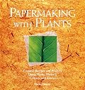 Papermaking with Plants: Creative Recipes and Projects Using Herbs, Flowers, Grasses, and Leaves