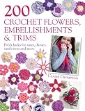 200 crochet flowers, embellishments & trims : fresh looks for roses, daisies, sunflowers and more
